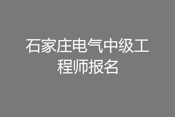 石家庄电气中级工程师报名
