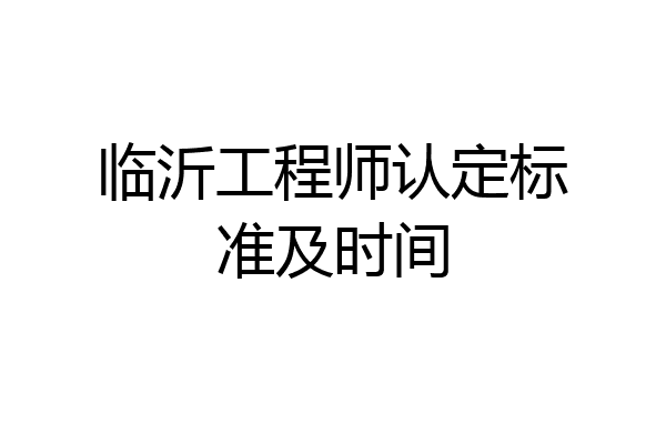 临沂工程师认定标准及时间