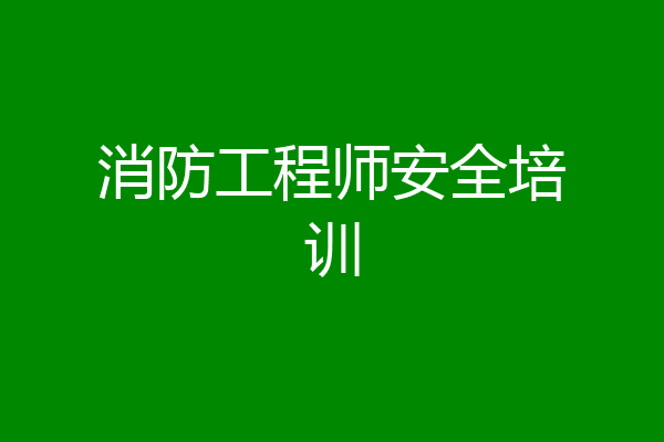 消防工程师安全培训