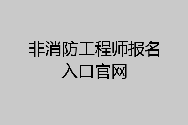 非消防工程师报名入口官网