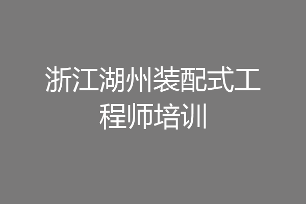 浙江湖州装配式工程师培训