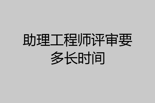 助理工程师评审要多长时间