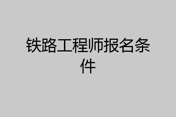 铁路工程师报名条件