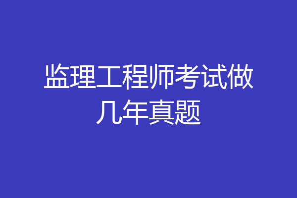 监理工程师考试做几年真题