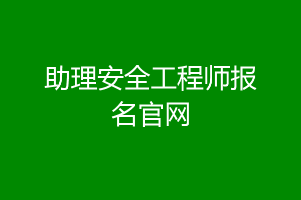 助理安全工程师报名官网