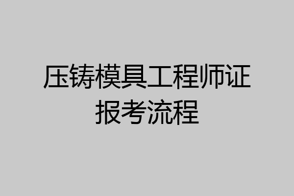 压铸模具工程师证报考流程