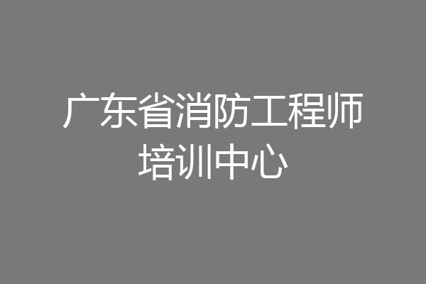 广东省消防工程师培训中心