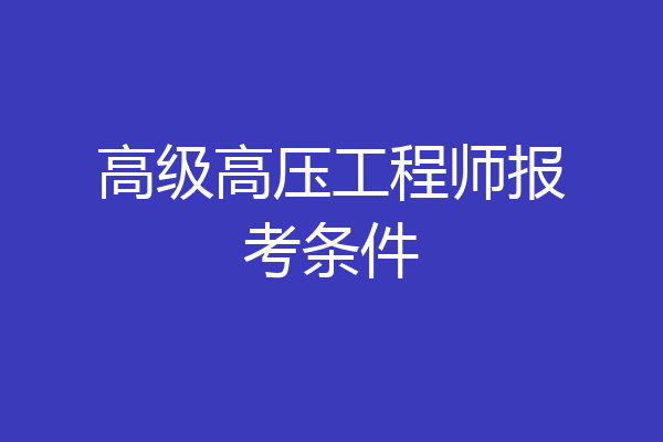 高级高压工程师报考条件