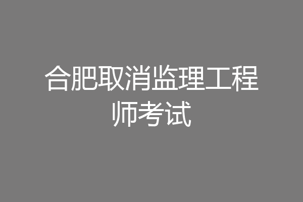 合肥取消监理工程师考试