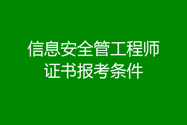 信息安全管工程师证书报考条件