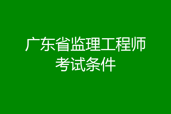 广东省监理工程师考试条件