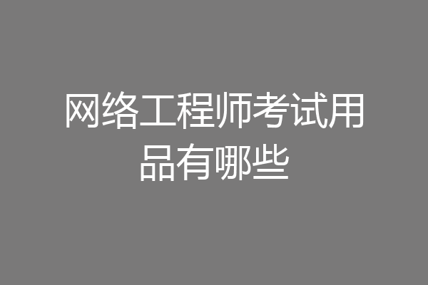 网络工程师考试用品有哪些