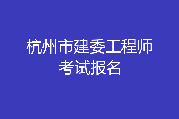 杭州市建委工程师考试报名