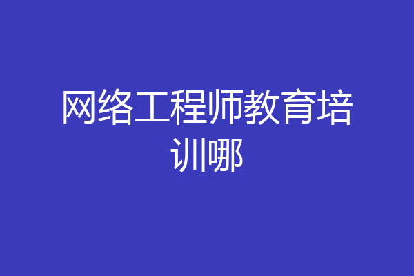 网络工程师教育培训哪
