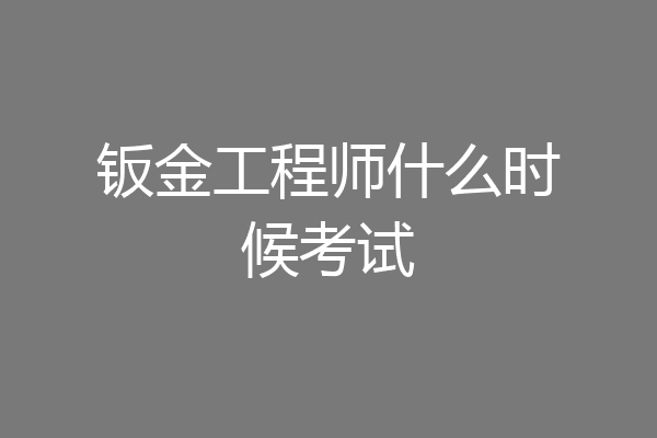 钣金工程师什么时候考试