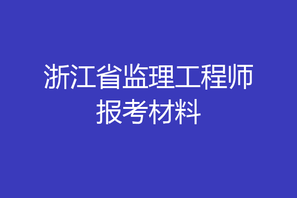 浙江省监理工程师报考材料