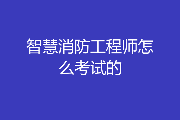 智慧消防工程师怎么考试的