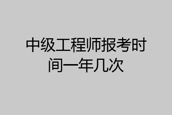 中级工程师报考时间一年几次