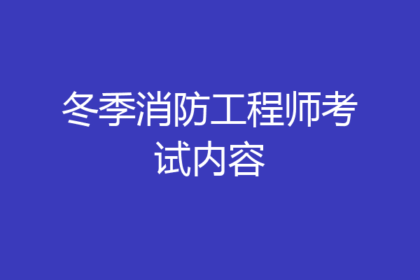冬季消防工程师考试内容