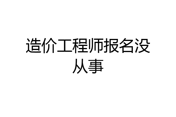 造价工程师报名没从事