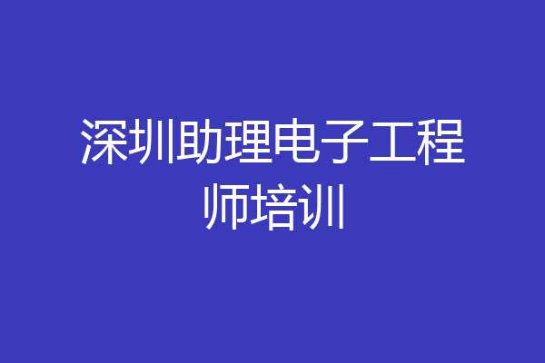 深圳助理电子工程师培训
