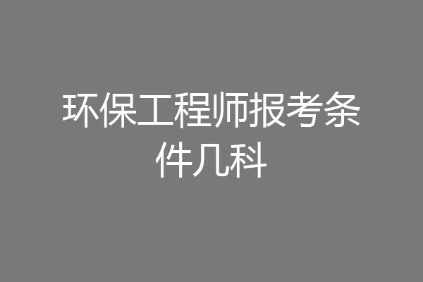 环保工程师报考条件几科