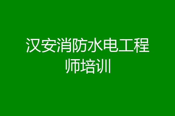 汉安消防水电工程师培训