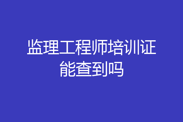 监理工程师培训证能查到吗