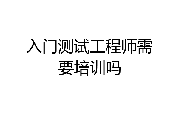 入门测试工程师需要培训吗