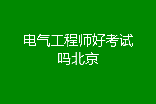 电气工程师好考试吗北京