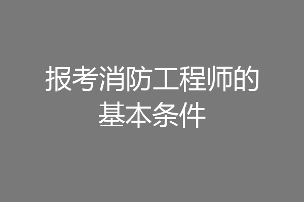 报考消防工程师的基本条件