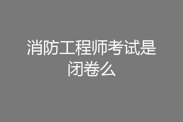 消防工程师考试是闭卷么
