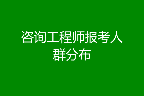 咨询工程师报考人群分布