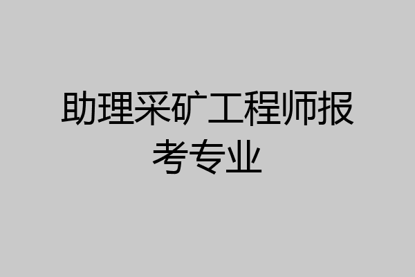 助理采矿工程师报考专业