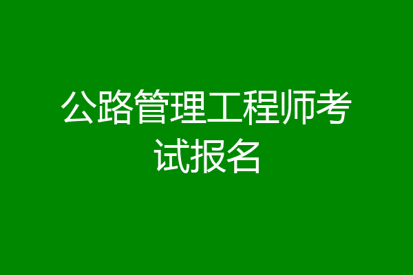 公路管理工程师考试报名
