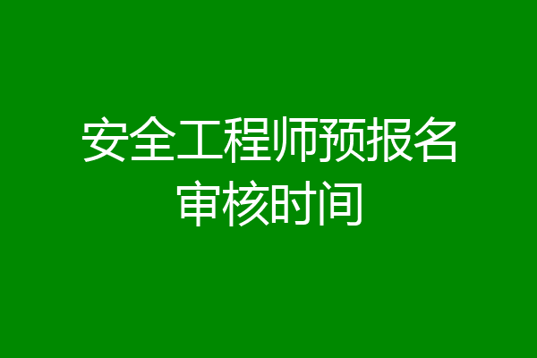 安全工程师预报名审核时间