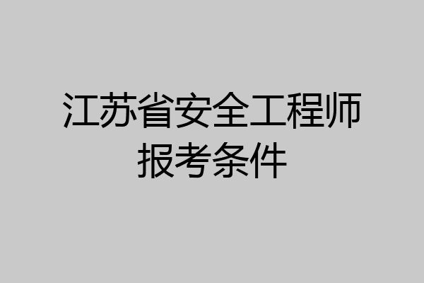 江苏省安全工程师报考条件