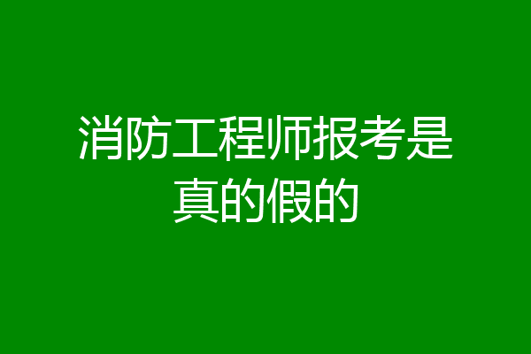 消防工程师报考是真的假的