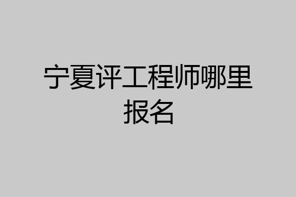 宁夏评工程师哪里报名
