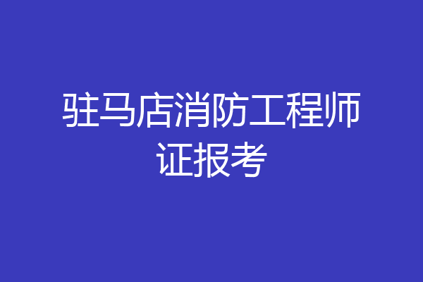 驻马店消防工程师证报考