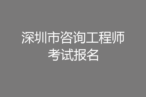 深圳市咨询工程师考试报名