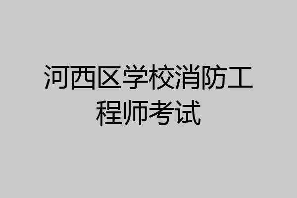 河西区学校消防工程师考试