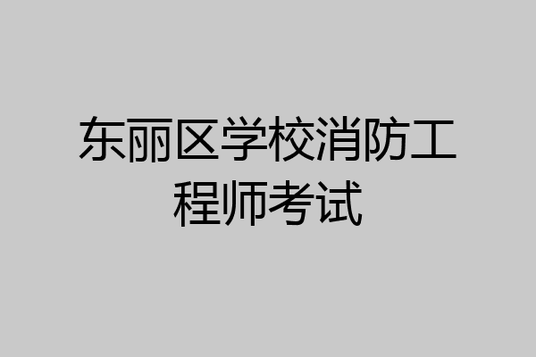 东丽区学校消防工程师考试