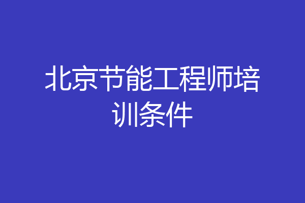 北京节能工程师培训条件
