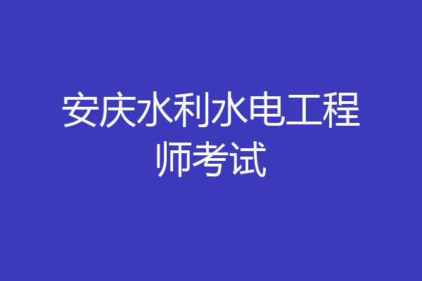 安庆水利水电工程师考试
