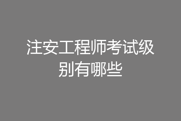 注安工程师考试级别有哪些