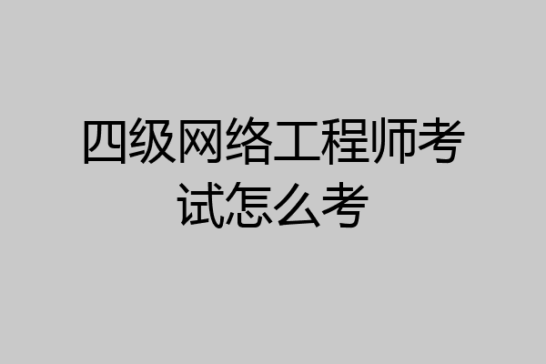 四级网络工程师考试怎么考
