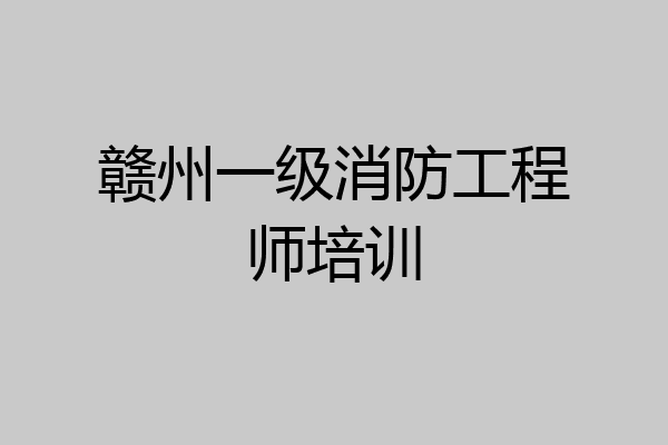 赣州一级消防工程师培训