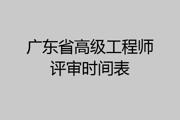 广东省高级工程师评审时间表