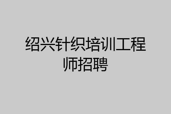 绍兴针织培训工程师招聘